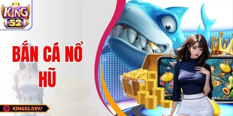 Bắn Cá Nổ Hũ King52 – Trải Nghiệm Săn Hũ Đỉnh Cao Nhất 2025