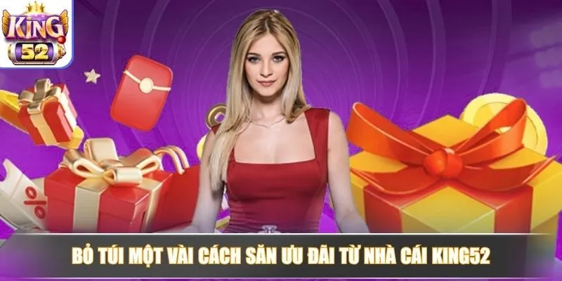 Bỏ túi một vài cách săn ưu đãi từ nhà cái King52